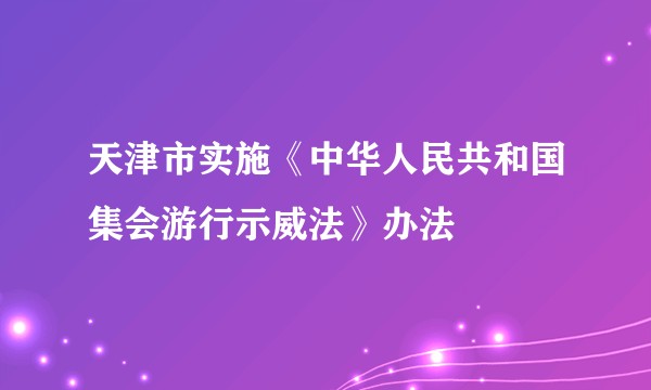 天津市实施《中华人民共和国集会游行示威法》办法