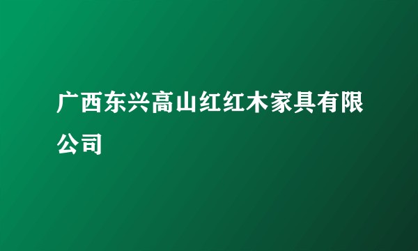 广西东兴高山红红木家具有限公司