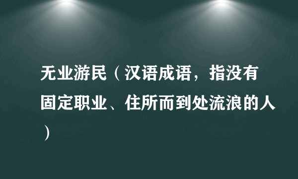 无业游民（汉语成语，指没有固定职业、住所而到处流浪的人）