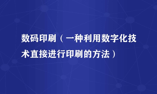 数码印刷（一种利用数字化技术直接进行印刷的方法）