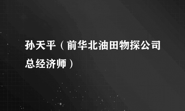 孙天平（前华北油田物探公司总经济师）