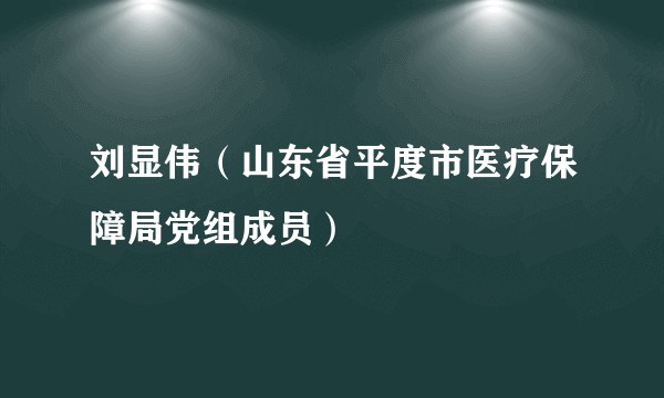 刘显伟（山东省平度市医疗保障局党组成员）