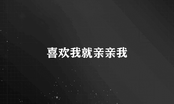 喜欢我就亲亲我