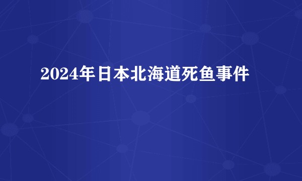2024年日本北海道死鱼事件
