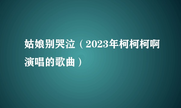 姑娘别哭泣（2023年柯柯柯啊演唱的歌曲）