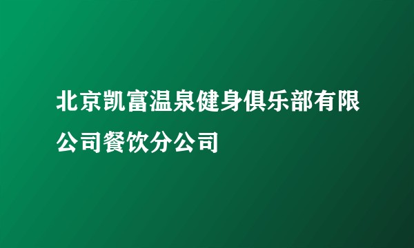 北京凯富温泉健身俱乐部有限公司餐饮分公司