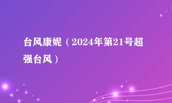台风康妮（2024年第21号超强台风）
