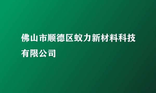 佛山市顺德区蚁力新材料科技有限公司