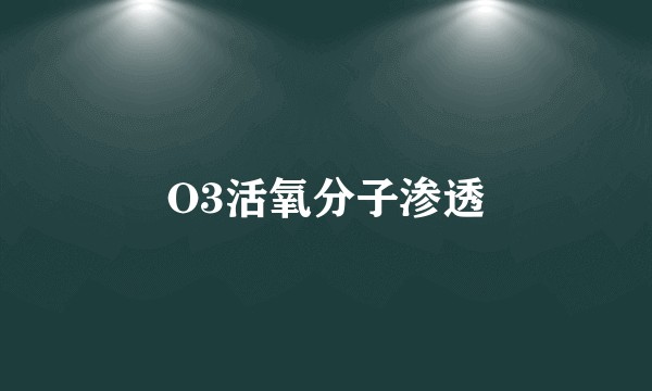 O3活氧分子渗透