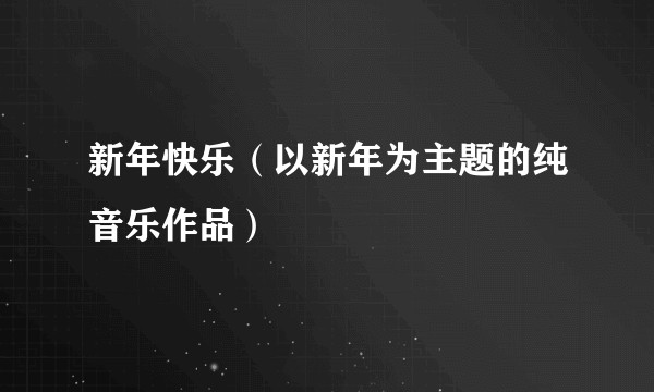 新年快乐（以新年为主题的纯音乐作品）