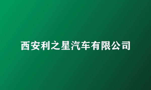西安利之星汽车有限公司