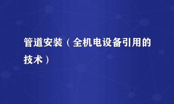 管道安装（全机电设备引用的技术）