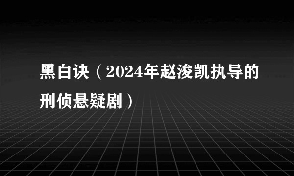 黑白诀（2024年赵浚凯执导的刑侦悬疑剧）