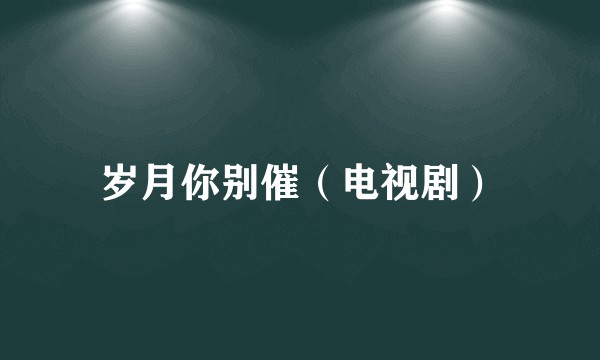 岁月你别催（电视剧）