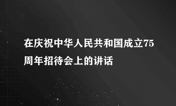 在庆祝中华人民共和国成立75周年招待会上的讲话