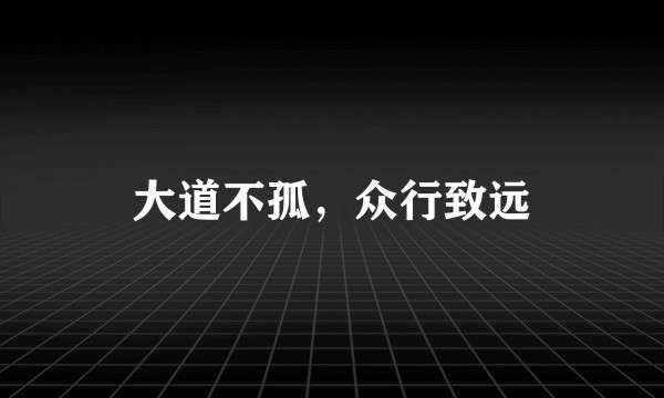 大道不孤，众行致远
