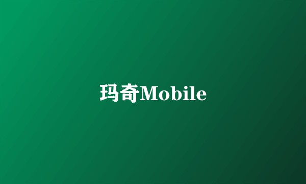 玛奇Mobile