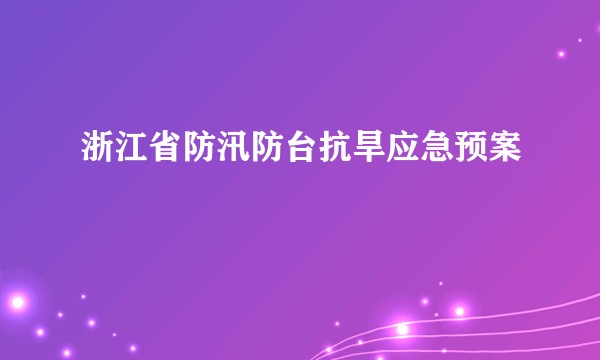 浙江省防汛防台抗旱应急预案