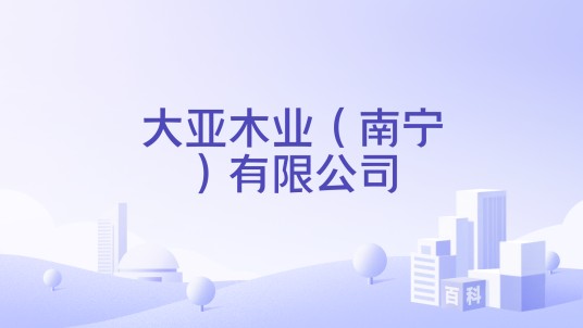 大亚木业（南宁）有限公司