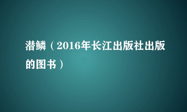 潜鳞（2016年长江出版社出版的图书）