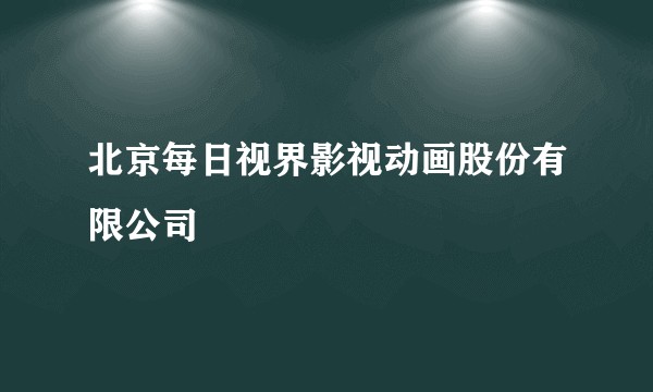 北京每日视界影视动画股份有限公司