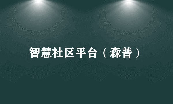 智慧社区平台（森普）