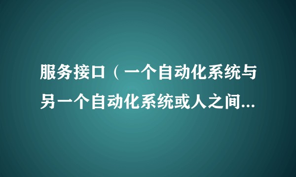 服务接口（一个自动化系统与另一个自动化系统或人之间的共享边界）