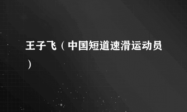王子飞（中国短道速滑运动员）