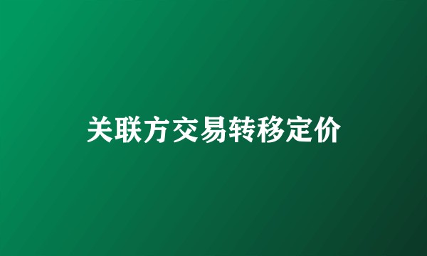 关联方交易转移定价