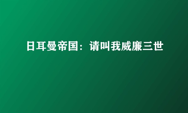 日耳曼帝国：请叫我威廉三世