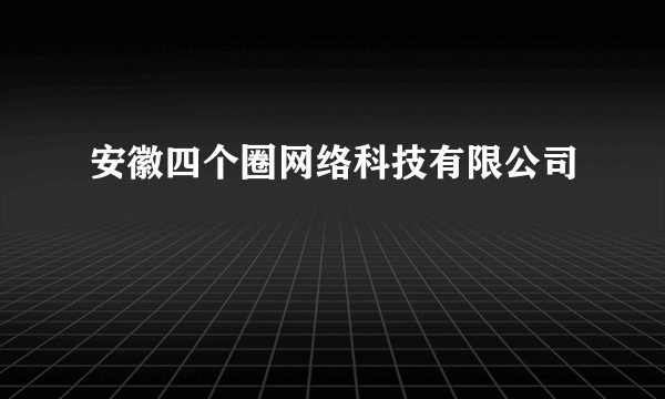 安徽四个圈网络科技有限公司
