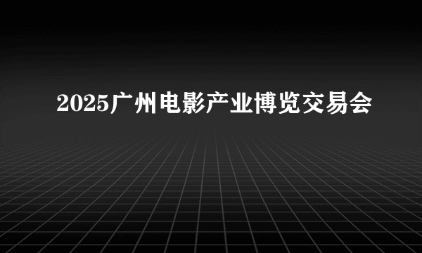 2025广州电影产业博览交易会