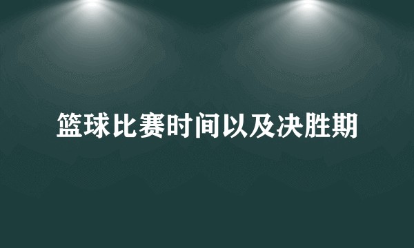 篮球比赛时间以及决胜期