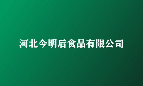 河北今明后食品有限公司