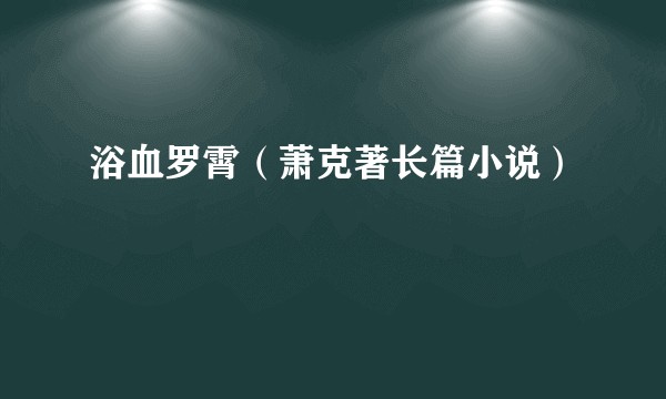 浴血罗霄(萧克著长篇小说)