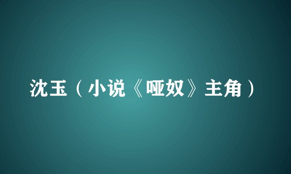 沈玉（小说《哑奴》主角）