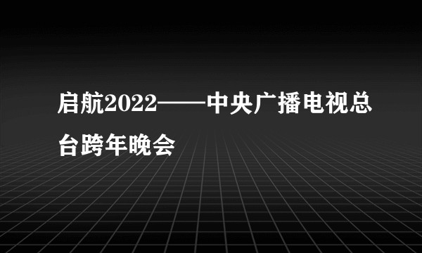 启航2022——中央广播电视总台跨年晚会