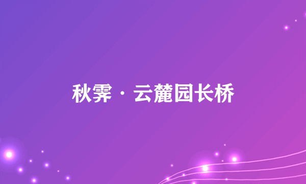 秋霁·云麓园长桥