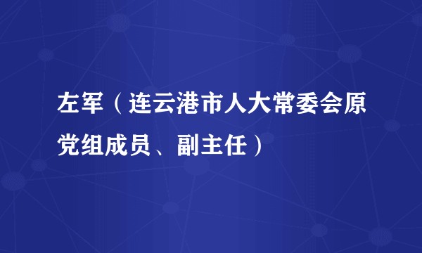 左军（连云港市人大常委会原党组成员、副主任）