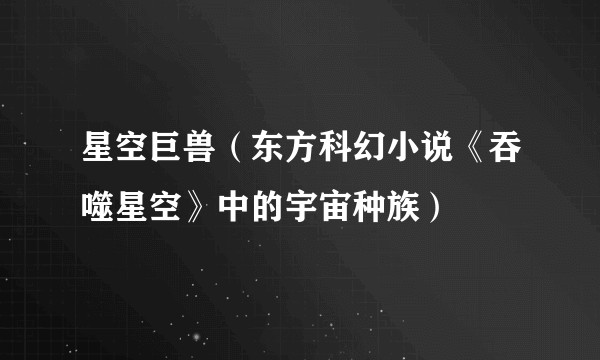星空巨兽（东方科幻小说《吞噬星空》中的宇宙种族）