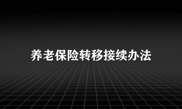 养老保险转移接续办法
