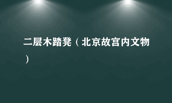 二层木踏凳（北京故宫内文物）
