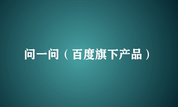 问一问（百度旗下产品）