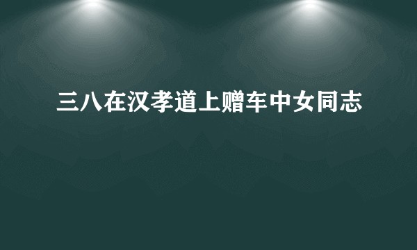 三八在汉孝道上赠车中女同志