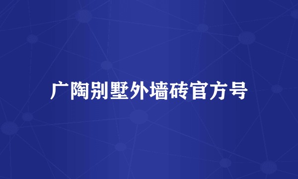 广陶别墅外墙砖官方号