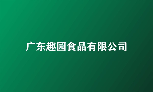 广东趣园食品有限公司