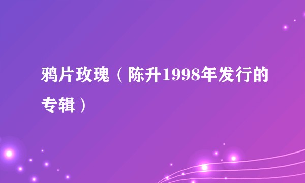 鸦片玫瑰（陈升1998年发行的专辑）