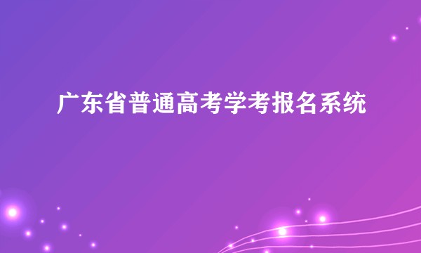 广东省普通高考学考报名系统