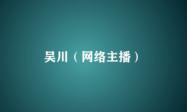 吴川（网络主播）