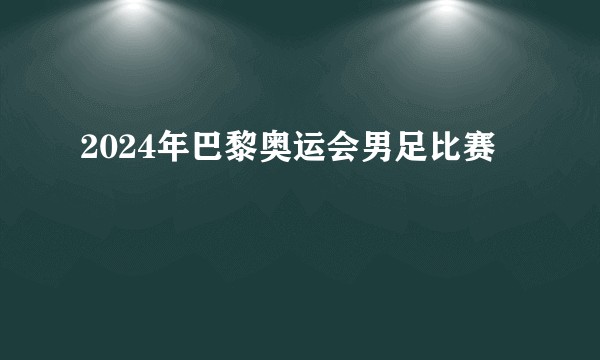 2024年巴黎奥运会男足比赛
